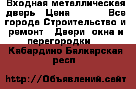 Входная металлическая дверь › Цена ­ 8 000 - Все города Строительство и ремонт » Двери, окна и перегородки   . Кабардино-Балкарская респ.